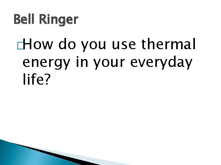 Bell Ringer �How do you use thermal energy in your everyday life? 