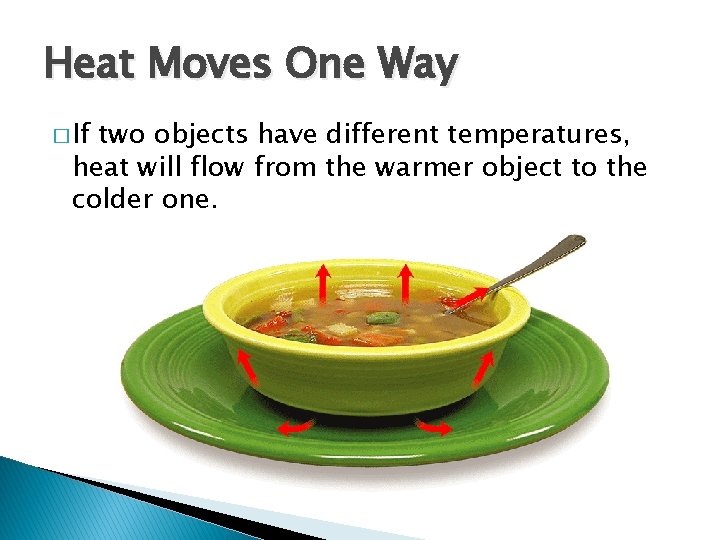 - The Transfer of Heat Moves One Way � If two objects have different