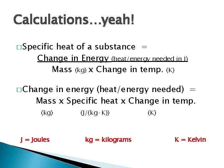 Calculations…yeah! � Specific heat of a substance = Change in Energy (heat/energy needed in