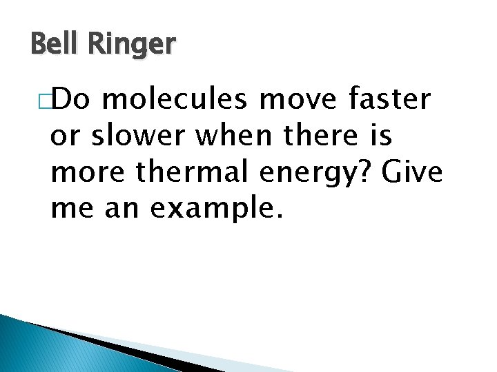 Bell Ringer �Do molecules move faster or slower when there is more thermal energy?