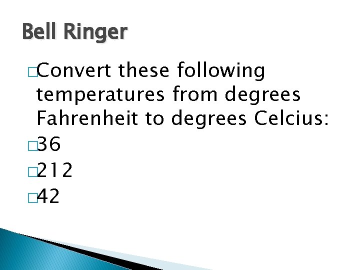 Bell Ringer �Convert these following temperatures from degrees Fahrenheit to degrees Celcius: � 36