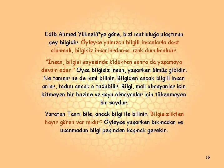 Edib Ahmed Yüknekî'ye göre, bizi mutluluğa ulaştıran şey bilgidir. Öyleyse yalnızca bilgili insanlarla dost Edib Ahmed Yüknekî'ye göre, bizi mutluluğa ulaştıran şey bilgidir. Öyleyse yalnızca bilgili insanlarla dost