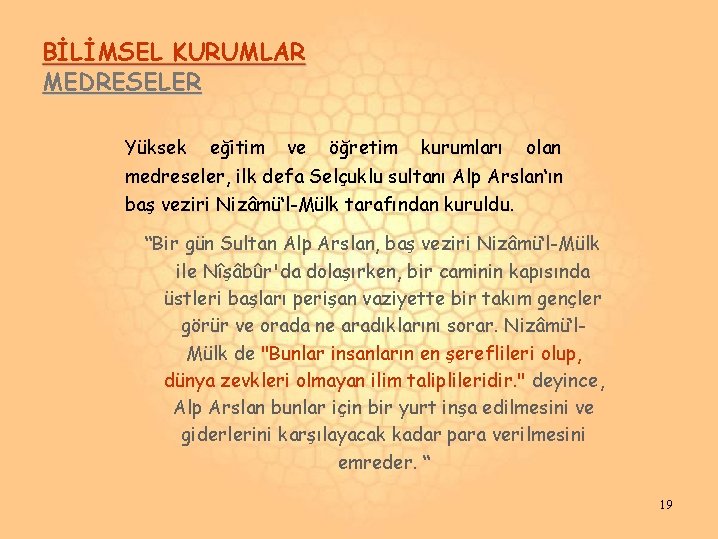 BİLİMSEL KURUMLAR MEDRESELER Yüksek eğitim ve öğretim kurumları olan medreseler, ilk defa Selçuklu sultanı BİLİMSEL KURUMLAR MEDRESELER Yüksek eğitim ve öğretim kurumları olan medreseler, ilk defa Selçuklu sultanı