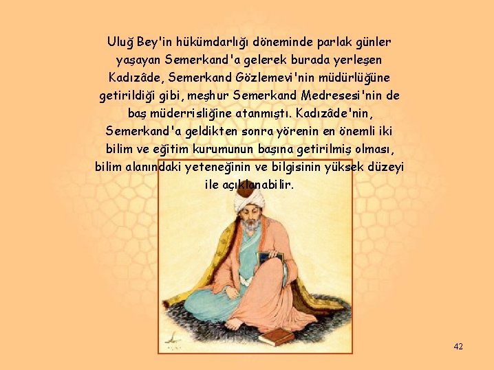 Uluğ Bey'in hükümdarlığı döneminde parlak günler yaşayan Semerkand'a gelerek burada yerleşen Kadızâde, Semerkand Gözlemevi'nin Uluğ Bey'in hükümdarlığı döneminde parlak günler yaşayan Semerkand'a gelerek burada yerleşen Kadızâde, Semerkand Gözlemevi'nin