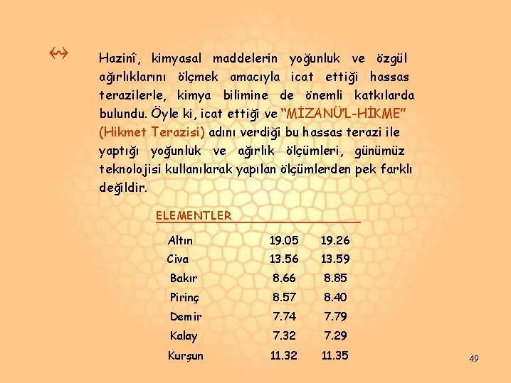 ↭ Hazinî, kimyasal maddelerin yoğunluk ve özgül ağırlıklarını ölçmek amacıyla icat ettiği hassas terazilerle, ↭ Hazinî, kimyasal maddelerin yoğunluk ve özgül ağırlıklarını ölçmek amacıyla icat ettiği hassas terazilerle,