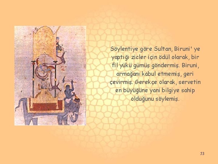 Söylentiye göre Sultan, Biruni' ye yaptığı zicler için ödül olarak, bir fil yükü gümüş Söylentiye göre Sultan, Biruni' ye yaptığı zicler için ödül olarak, bir fil yükü gümüş