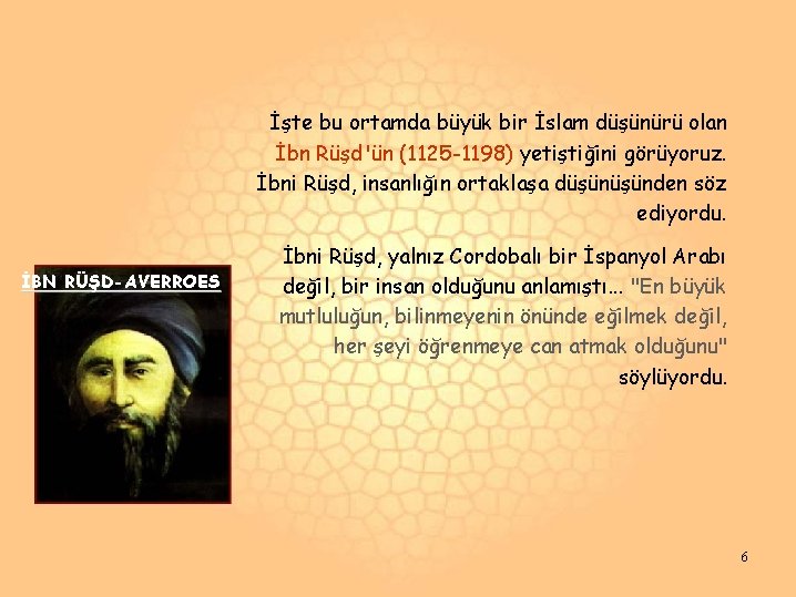 İşte bu ortamda büyük bir İslam düşünürü olan İbn Rüşd'ün (1125 -1198) yetiştiğini görüyoruz. İşte bu ortamda büyük bir İslam düşünürü olan İbn Rüşd'ün (1125 -1198) yetiştiğini görüyoruz.
