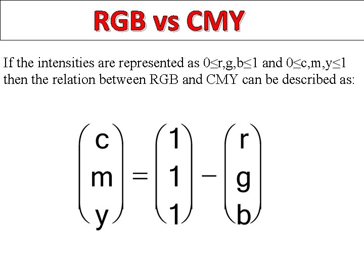 RGB vs CMY If the intensities are represented as 0≤r, g, b≤ 1 and