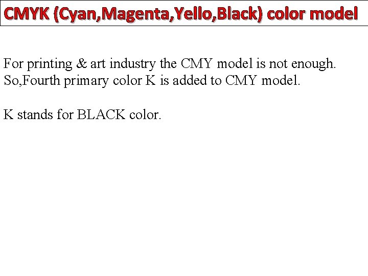 CMYK (Cyan, Magenta, Yello, Black) color model For printing & art industry the CMY