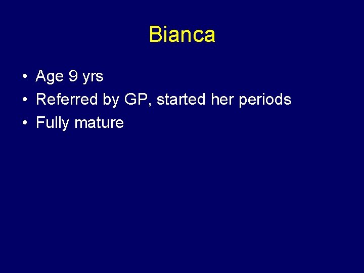 Bianca • Age 9 yrs • Referred by GP, started her periods • Fully
