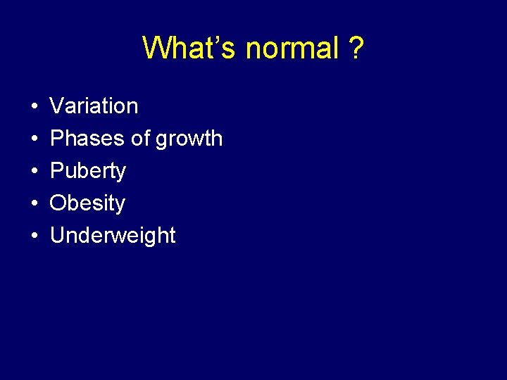 What’s normal ? • • • Variation Phases of growth Puberty Obesity Underweight 