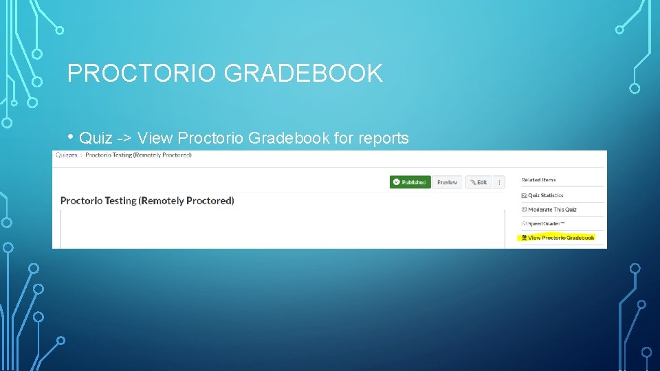 PROCTORIO GRADEBOOK • Quiz -> View Proctorio Gradebook for reports 