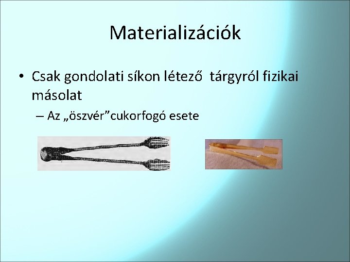 Materializációk • Csak gondolati síkon létező tárgyról fizikai másolat – Az „öszvér”cukorfogó esete 