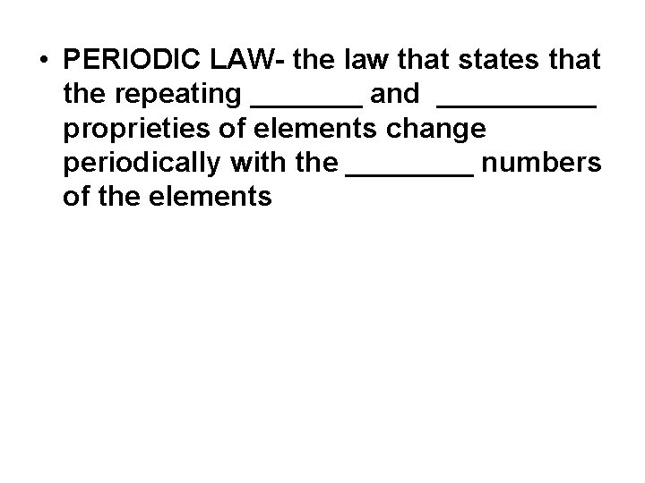  • PERIODIC LAW- the law that states that the repeating _______ and _____