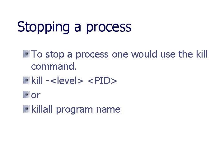 Stopping a process To stop a process one would use the kill command. kill