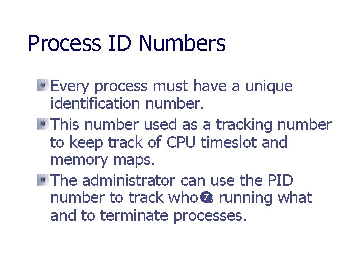 Process ID Numbers Every process must have a unique identification number. This number used