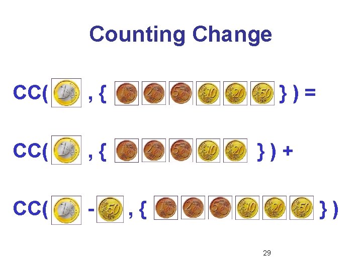 Counting Change CC( , { CC( - })= })+ , { }) 29 