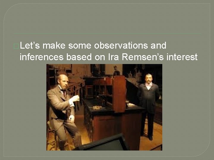 �Let’s make some observations and inferences based on Ira Remsen’s interest 