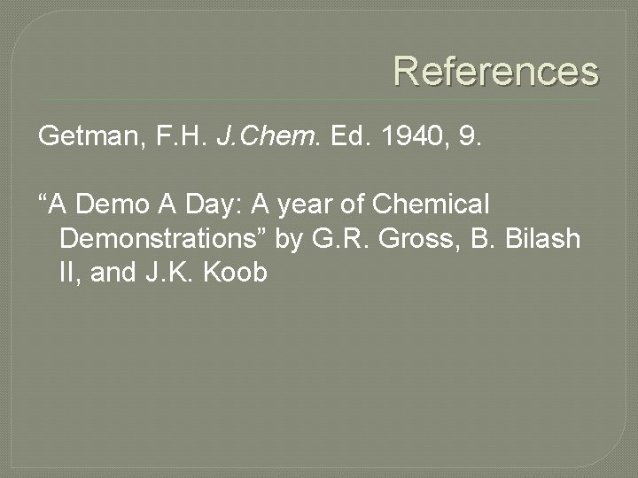 References Getman, F. H. J. Chem. Ed. 1940, 9. “A Demo A Day: A