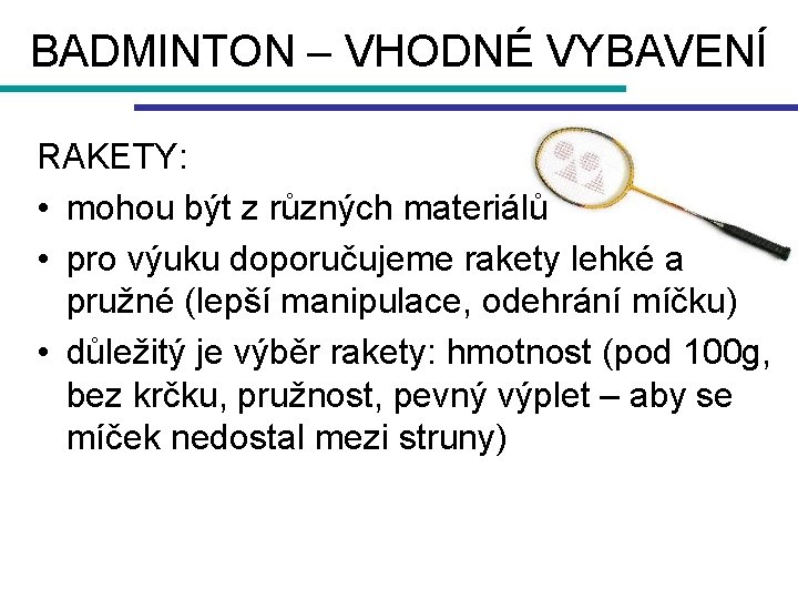 BADMINTON – VHODNÉ VYBAVENÍ RAKETY: • mohou být z různých materiálů • pro výuku