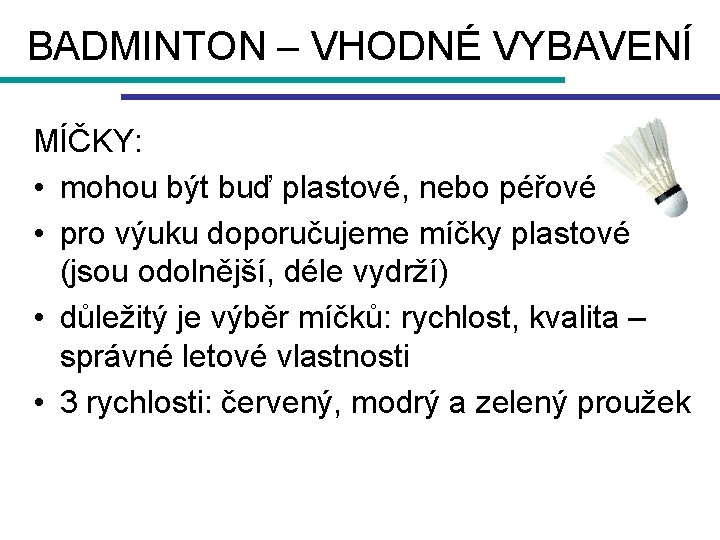 BADMINTON – VHODNÉ VYBAVENÍ MÍČKY: • mohou být buď plastové, nebo péřové • pro