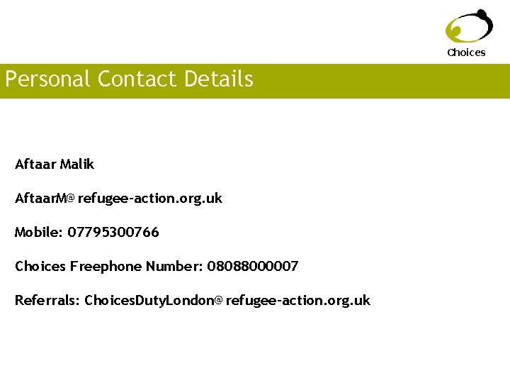 Choices Personal Contact Details Aftaar Malik Aftaar. M@refugee-action. org. uk Mobile: 07795300766 Choices Freephone