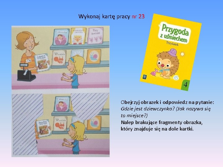 Wykonaj kartę pracy nr 23 Obejrzyj obrazek i odpowiedz na pytanie: Gdzie jest dziewczynka?