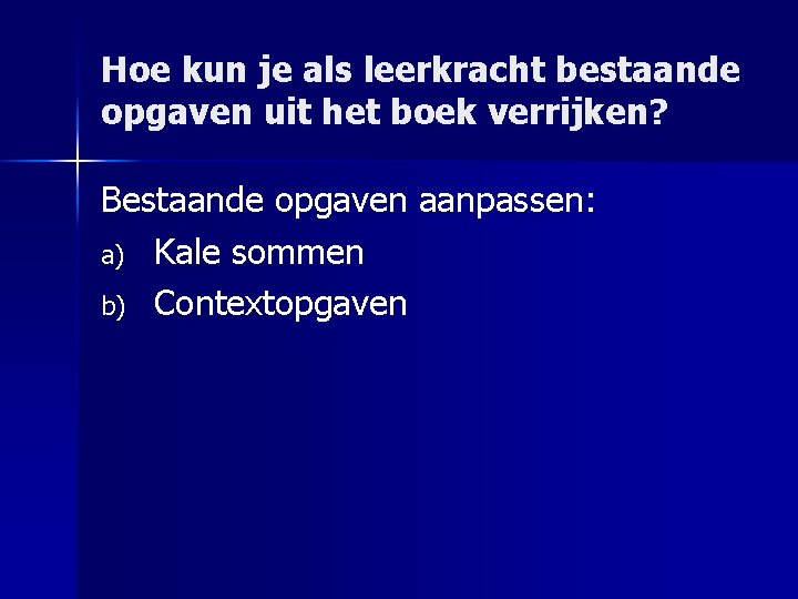 Hoe kun je als leerkracht bestaande opgaven uit het boek verrijken? Bestaande opgaven aanpassen: