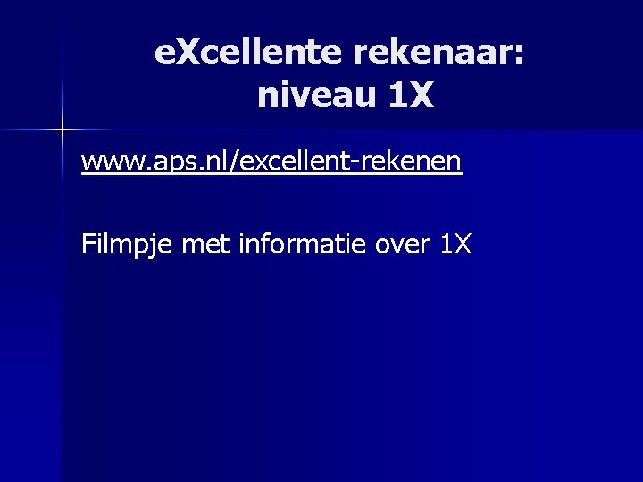 e. Xcellente rekenaar: niveau 1 X www. aps. nl/excellent-rekenen Filmpje met informatie over 1