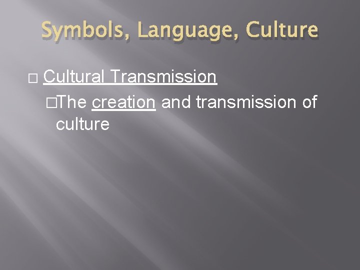 Symbols, Language, Culture � Cultural Transmission �The creation and transmission of culture 