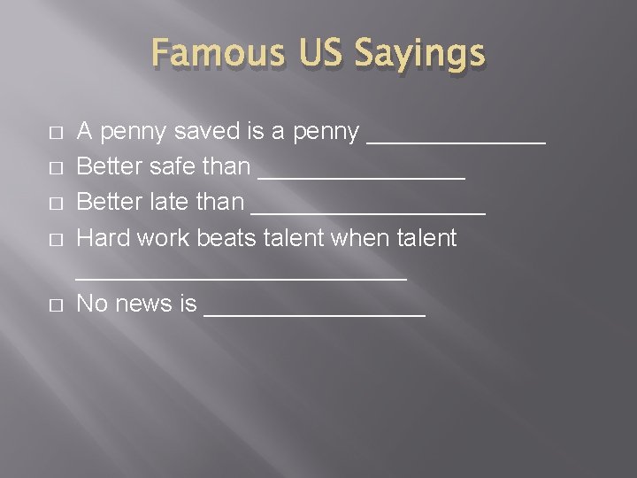 Famous US Sayings � � � A penny saved is a penny _______ Better