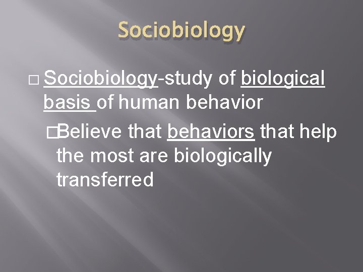 Sociobiology � Sociobiology-study of biological basis of human behavior �Believe that behaviors that help