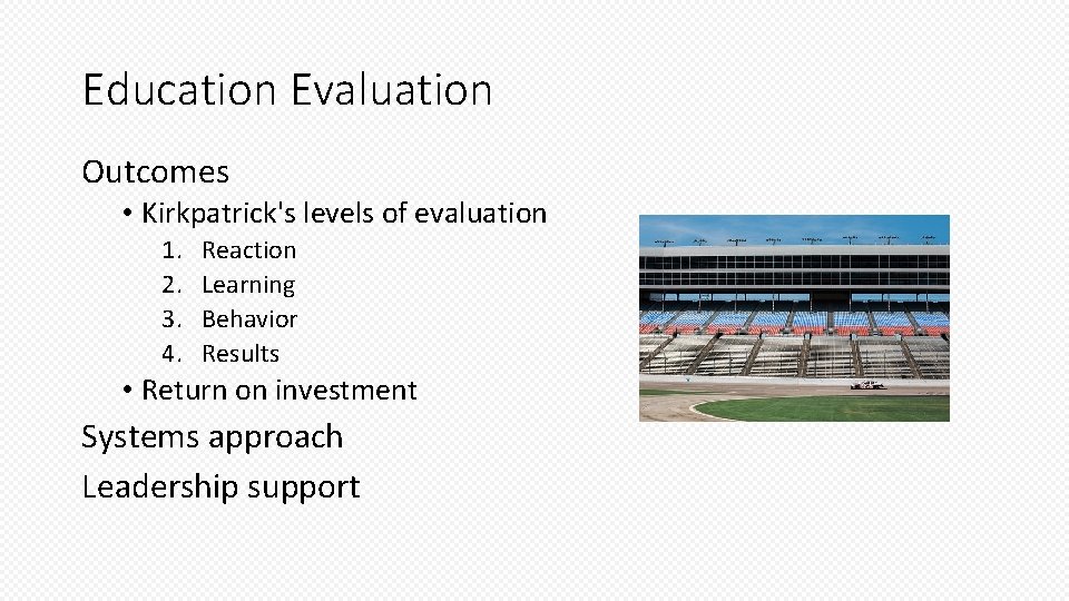 Education Evaluation Outcomes • Kirkpatrick's levels of evaluation 1. 2. 3. 4. Reaction Learning