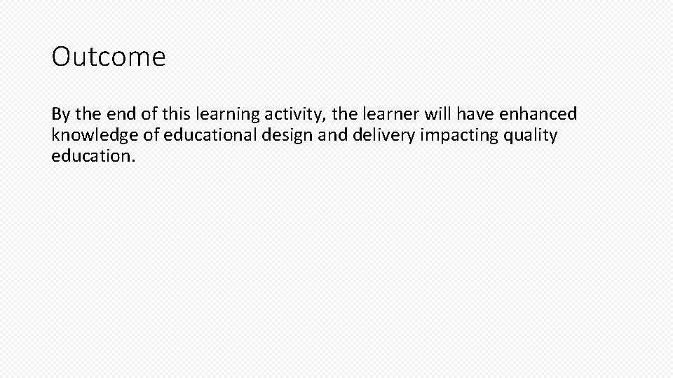 Outcome By the end of this learning activity, the learner will have enhanced knowledge