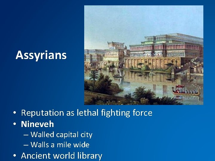 Assyrians • Reputation as lethal fighting force • Nineveh – Walled capital city –