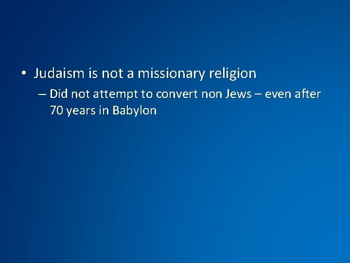  • Judaism is not a missionary religion – Did not attempt to convert