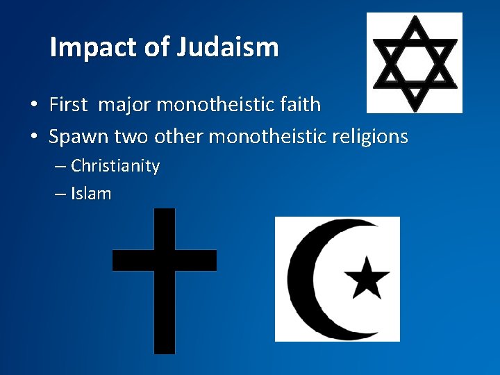 Impact of Judaism • First major monotheistic faith • Spawn two other monotheistic religions