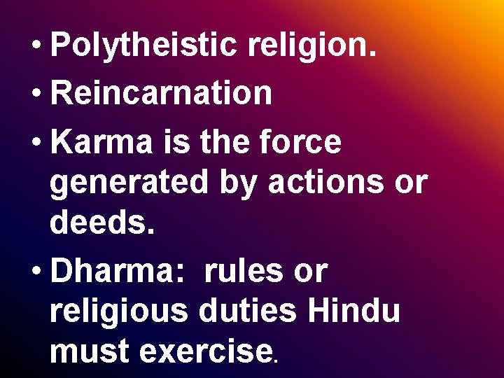  • Polytheistic religion. • Reincarnation • Karma is the force generated by actions