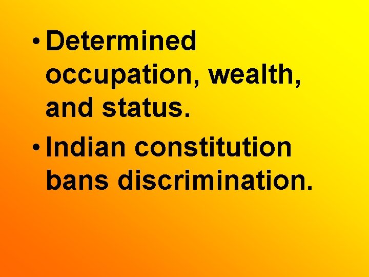  • Determined occupation, wealth, and status. • Indian constitution bans discrimination. 