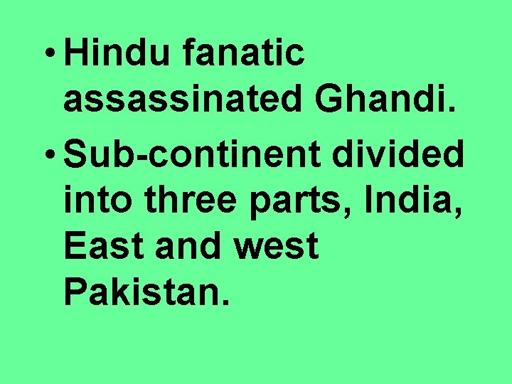  • Hindu fanatic assassinated Ghandi. • Sub-continent divided into three parts, India, East