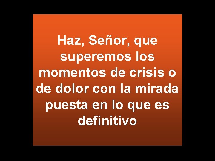 Haz, Señor, que superemos los momentos de crisis o de dolor con la mirada