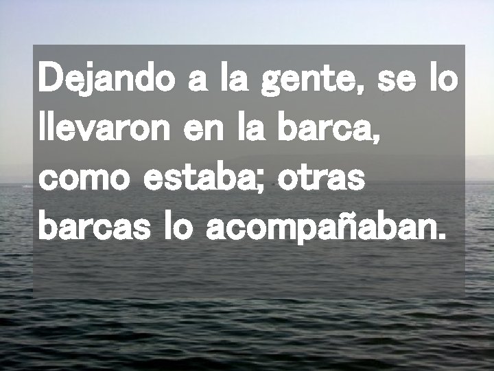 Dejando a la gente, se lo llevaron en la barca, como estaba; otras barcas