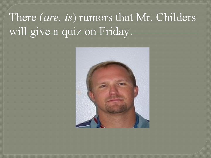 There (are, is) rumors that Mr. Childers will give a quiz on Friday. 