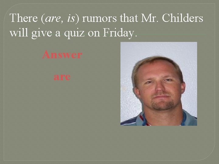 There (are, is) rumors that Mr. Childers will give a quiz on Friday. Answer