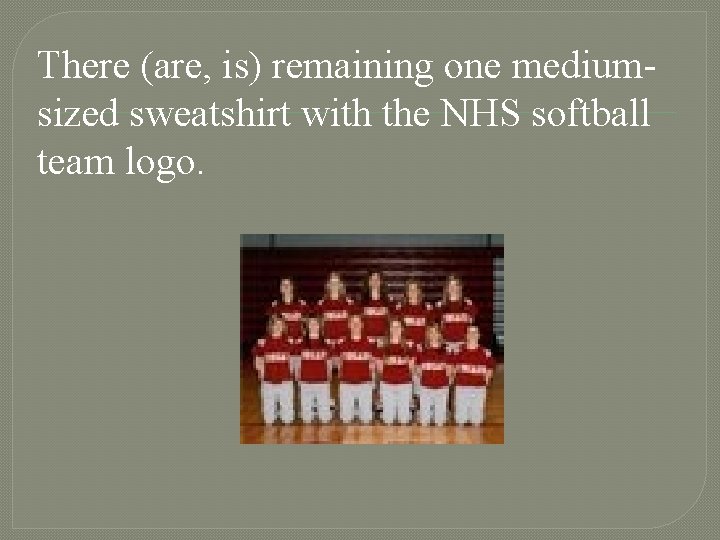 There (are, is) remaining one mediumsized sweatshirt with the NHS softball team logo. 