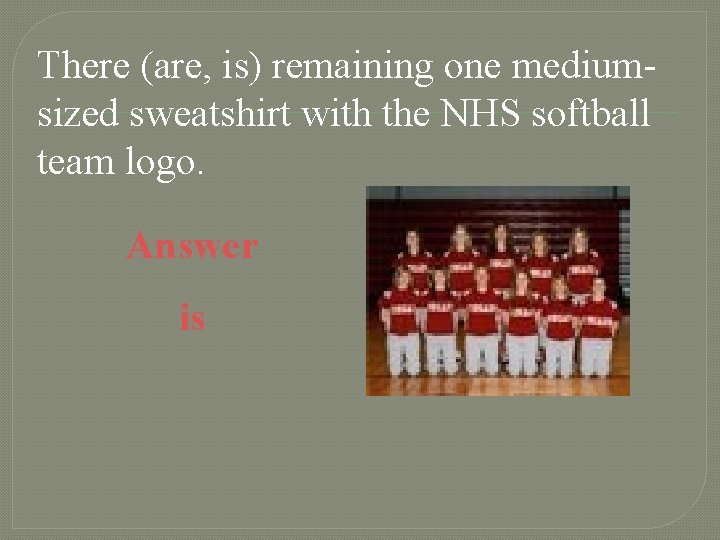 There (are, is) remaining one mediumsized sweatshirt with the NHS softball team logo. Answer