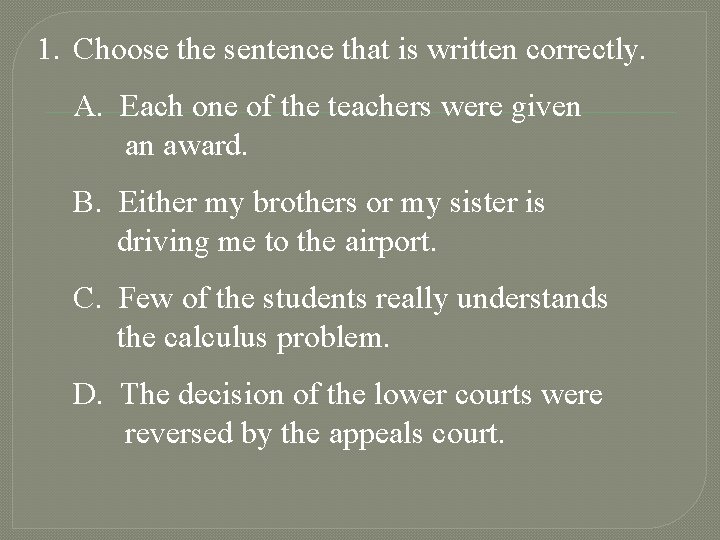 1. Choose the sentence that is written correctly. A. Each one of the teachers