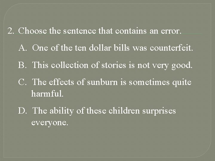 2. Choose the sentence that contains an error. A. One of the ten dollar