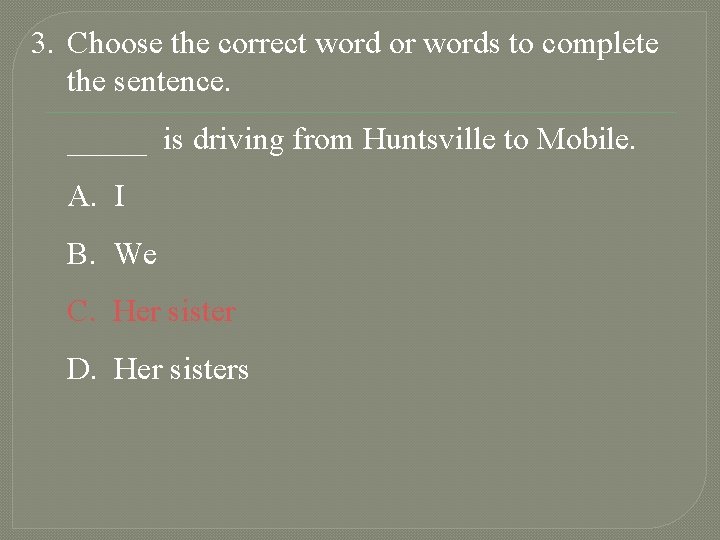 3. Choose the correct word or words to complete the sentence. _____ is driving