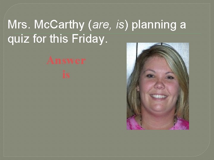 Mrs. Mc. Carthy (are, is) planning a quiz for this Friday. Answer is 